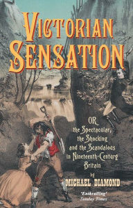 Title: Victorian Sensation: Or, the Spectacular, the Shocking and the Scandalous in Nineteenth-Century Britain / Edition 1, Author: Michael Diamond