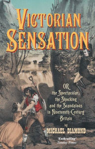 Title: Victorian Sensation: Or the Spectacular, the Shocking and the Scandalous in Nineteenth-Century Britain / Edition 1, Author: Michael Diamond