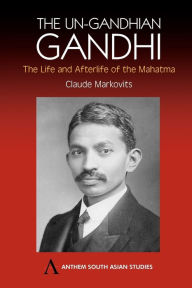 Title: The Un-Gandhian Gandhi: The Life and Afterlife of the Mahatma, Author: Claude Markovits