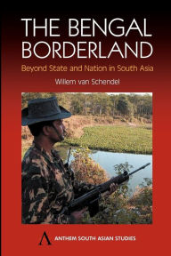 Title: The Bengal Borderland: Beyond State and Nation in South Asia, Author: Willem van Schendel