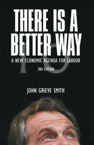 Title: There is a Better Way: A New Economic Agenda for Labour / Edition 2, Author: John Grieve Smith