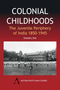 Title: Colonial Childhoods: The Juvenile Periphery of India 1850-1945, Author: Satadru Sen