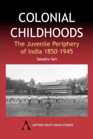 Title: Colonial Childhoods: The Juvenile Periphery of India 1850-1945, Author: Satadru Sen