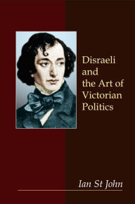Title: Disraeli and the Art of Victorian Politics, Author: Ian St John