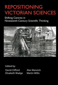 Title: Repositioning Victorian Sciences: Shifting Centres in Nineteenth-Century Thinking, Author: David Clifford