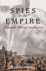 Title: Spies in the Empire: Victorian Military Intelligence, Author: Stephen Wade