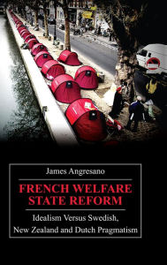 Title: French Welfare State Reform: Idealism versus Swedish, New Zealand and Dutch Pragmatism, Author: James Angresano