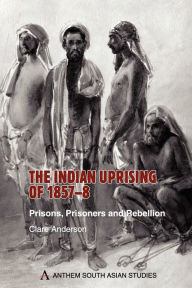 Title: The Indian Uprising of 1857-8: Prisons, Prisoners and Rebellion, Author: Clare  Anderson