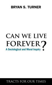 Title: Can We Live Forever?: A Sociological and Moral Inquiry, Author: Bryan S. Turner