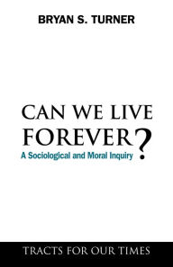 Title: Can We Live Forever?: A Sociological and Moral Inquiry, Author: Bryan S. Turner