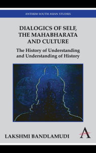 Title: Dialogics of Self, the Mahabharata and Culture: The History of Understanding and Understanding of History, Author: Lakshmi Bandlamudi