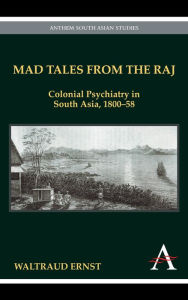 Title: Mad Tales from the Raj: Colonial Psychiatry in South Asia, 1800-58, Author: Waltraud Ernst