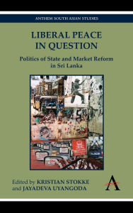 Title: Liberal Peace In Question: Politics of State and Market Reform in Sri Lanka, Author: Kristian Stokke