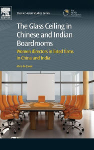 Title: The Glass Ceiling in Chinese and Indian Boardrooms: Women Directors in Listed Firms in China and India, Author: Alice de Jonge