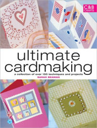 Title: Ultimate Cardmaking: A Collection of Over 100 Techniques and 50 Inspirational Projects, Author: Sarah Beaman