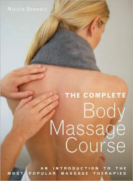 Title: The Complete Body Massage Course: An Introduction to the Most Popular Massage Therapies, Author: Nicola Stewart