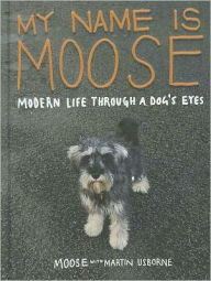 Title: My Name Is Moose: Modern Life Through a Dog's Eyes, Author: Martin Usborne