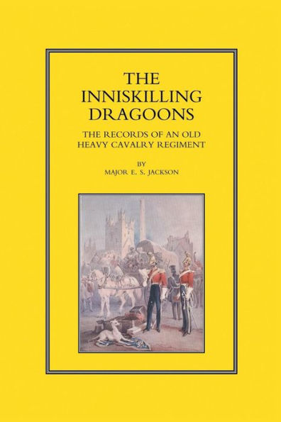 INNISKILLING DRAGOONS: The Records of an Old Heavy Cavalry Regiment