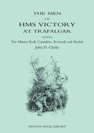 Title: Men of HMS Victory at Trafalgar Including the Muster Roll, Casualties, Rewards and Medals, Author: John D Clarke