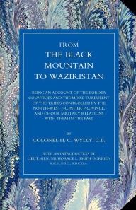 Title: From the Black Mountain to Waziristan: Being an Account of the Border Countries and the More Turbulent of the Tribes Controlled by the North-West Fron, Author: H. C. Wylly
