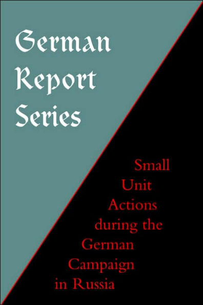 GERMAN REPORT SERIES: SMALL UNIT ACTIONS DURING THE GERMAN CAMPAIGN IN RUSSIA