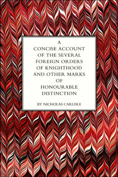 CONCISE ACCOUNT OF THE SEVERAL FOREIGN ORDERS OF KNIGHTHOOD AND OTHER MARKS OF HONOURABLE DISTINCTION