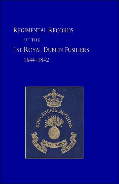 Regimental Records of the First Battalion the Royal Dublin Fusiliers: 1644 -1842