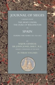Title: JOURNALS OF SIEGES: Carried on by The Army Under the Duke of Wellington in Spain During the Years 1811 to 1814 Volume 1, Author: Bart. R Major-General Sir John T. Jones