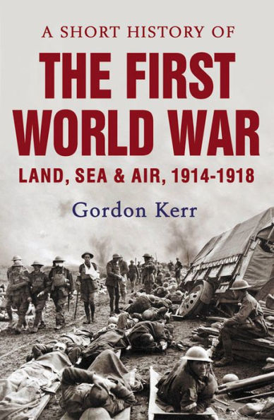 A Short History of the First World War: Land, Sea & Air, 1914-1918