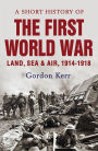 A Short History of the First World War: Land, Sea & Air, 1914-1918