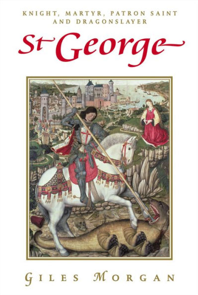 St George: Knight, Martyr, Patron Saint and Dragonslayer