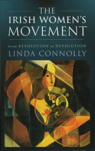 Title: The Irish Women's Movement: From Revolution to Devolution, Author: Linda Connolly