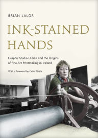 Title: Ink-Stained Hands: Graphic Studio Dublin and the Origins of Fine Art Printmaking in Ireland, Author: Brian Lalor
