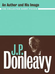 Title: An Author and His Image: The Collected Short Pieces, Author: J. P. Donleavy