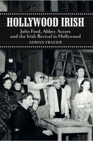 Title: Hollywood Irish: John Ford, Abbey Actors and the Irish Revival in Hollywood, Author: Adrian Frazier