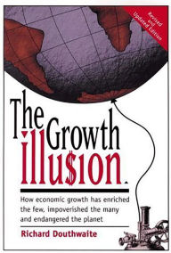 Title: The Growth Illusion: How economic growth has enriched the few, impoverished the many and endangered the planet., Author: Richard Douthwaite