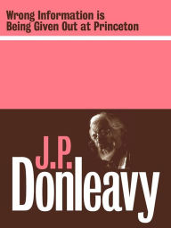 Title: Wrong Information Is Being Given Out at Princeton, Author: J. P. Donleavy