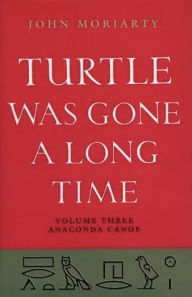 Title: Turtle Was Gone A Long Time Vol.3: Anaconda Canoe, Author: John Moriarty
