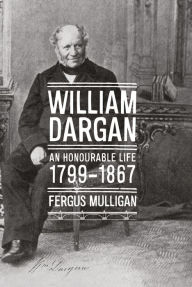 Title: William Dargan: An Honourable Life (1799 - 1867), Author: Fergus Mulligan