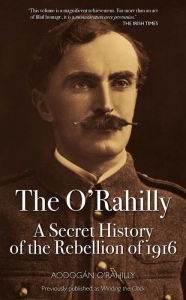 Title: The O'Rahilly: Secret History Rebellion, 1916, Author: Aodog n O'Rahilly