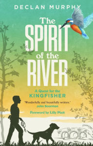 Title: The Spirit of the River: A Quest for the Kingfisher, Author: Declan Murphy
