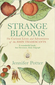 Title: Strange Blooms: The Curious Lives and Adventures of the John Tradescants, Author: Jennifer Potter