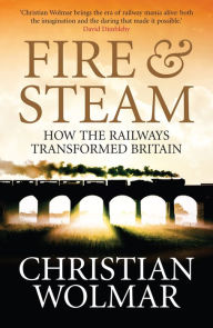 Title: Fire and Steam: A New History of the Railways in Britain, Author: Christian Wolmar