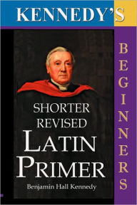 Title: The Shorter Revised Latin Primer (Kennedy's Latin Primer, Beginners Version). / Edition 1, Author: Benjamin Hall Kennedy