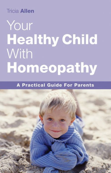 The Healthy Child Through Homeopathy: A Practical Guide to Natural Remedies