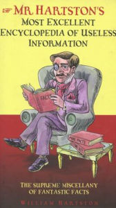 Title: Mr. Hartston's Most Excellent Encyclopedia of Useless Information: The Supreme Miscellany of Fantastic Facts, Author: William Hartston