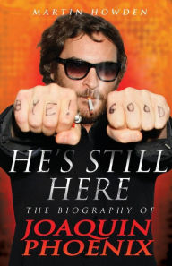 Title: He's Still Here: The Biography of Joaquin Phoenix, Author: Martin Howden