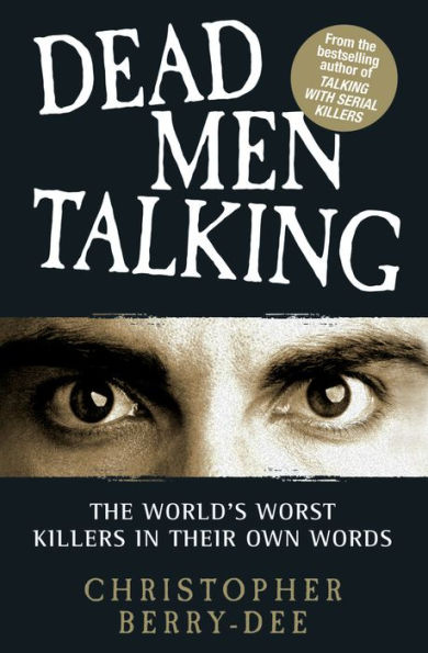 Dead Men Talking: The World's Worst Killers in Their Own Words