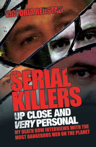 Title: Serial Killers Up Close and Very Personal: My Death Row Interviews with the Most Dangerous Men on the Planet, Author: Victoria Redstall