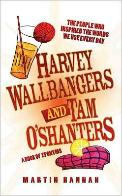 Harvey Wallbangers and Tam O'Shanters: A Book of Eponyms: The People Who Inspired the Words We Use Every Day